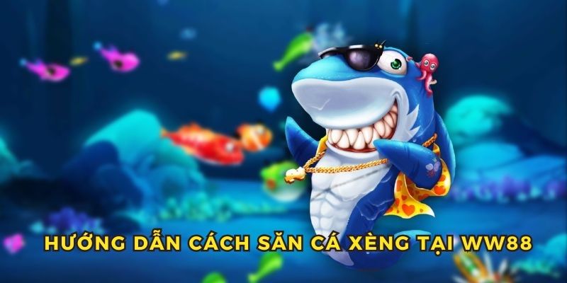 Hướng dẫn cách săn cá xèng tại WW88 