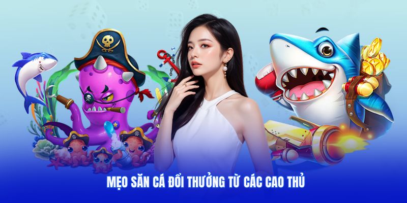 Mẹo săn cá đổi thưởng từ các cao thủ 