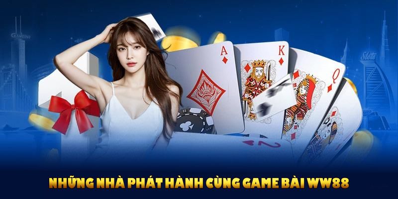 Những nhà phát hành cùng game bài WW88 mang đến trải nghiệm thú vị